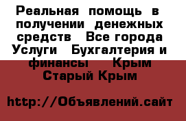 Реальная  помощь  в  получении  денежных средств - Все города Услуги » Бухгалтерия и финансы   . Крым,Старый Крым